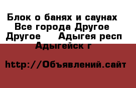 Блок о банях и саунах - Все города Другое » Другое   . Адыгея респ.,Адыгейск г.